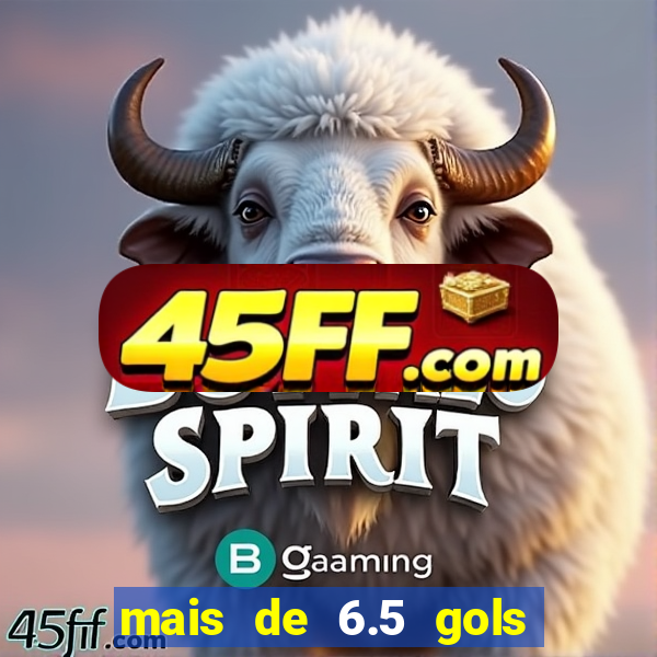 mais de 6.5 gols o que significa